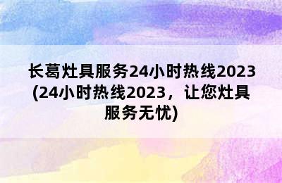 长葛灶具服务24小时热线2023(24小时热线2023，让您灶具服务无忧)