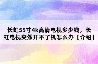 长虹55寸4k高清电视多少钱，长虹电视突然开不了机怎么办【介绍】