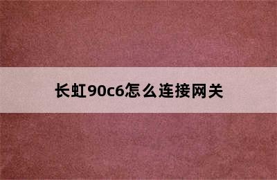 长虹90c6怎么连接网关