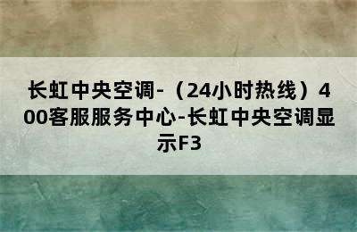 长虹中央空调-（24小时热线）400客服服务中心-长虹中央空调显示F3