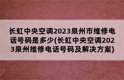 长虹中央空调2023泉州市维修电话号码是多少(长虹中央空调2023泉州维修电话号码及解决方案)