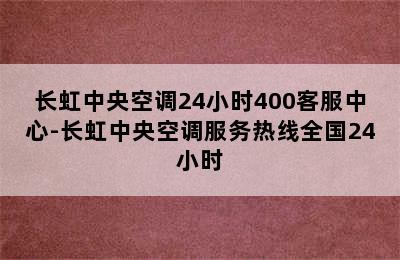 长虹中央空调24小时400客服中心-长虹中央空调服务热线全国24小时