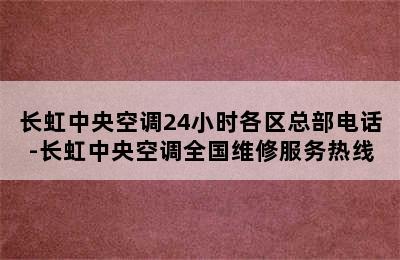 长虹中央空调24小时各区总部电话-长虹中央空调全国维修服务热线