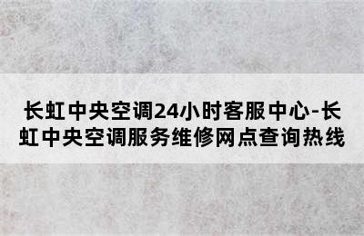 长虹中央空调24小时客服中心-长虹中央空调服务维修网点查询热线