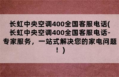 长虹中央空调400全国客服电话(长虹中央空调400全国客服电话-专家服务，一站式解决您的家电问题！)