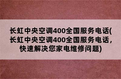 长虹中央空调400全国服务电话(长虹中央空调400全国服务电话，快速解决您家电维修问题)