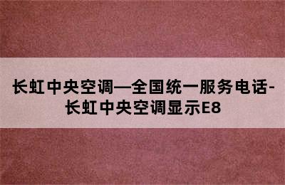 长虹中央空调—全国统一服务电话-长虹中央空调显示E8