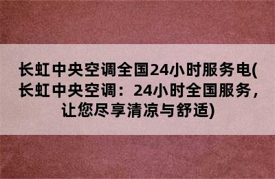 长虹中央空调全国24小时服务电(长虹中央空调：24小时全国服务，让您尽享清凉与舒适)