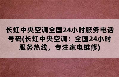 长虹中央空调全国24小时服务电话号码(长虹中央空调：全国24小时服务热线，专注家电维修)