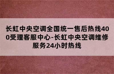 长虹中央空调全国统一售后热线400受理客服中心-长虹中央空调维修服务24小时热线