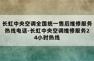 长虹中央空调全国统一售后维修服务热线电话-长虹中央空调维修服务24小时热线