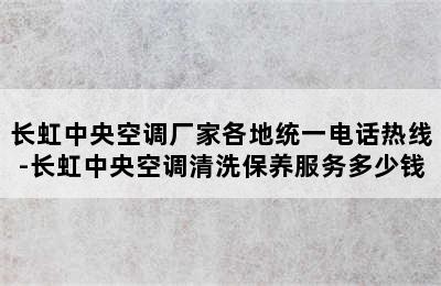 长虹中央空调厂家各地统一电话热线-长虹中央空调清洗保养服务多少钱