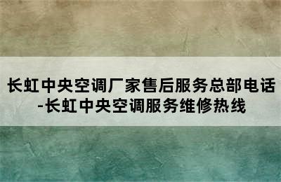 长虹中央空调厂家售后服务总部电话-长虹中央空调服务维修热线