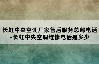 长虹中央空调厂家售后服务总部电话-长虹中央空调维修电话是多少