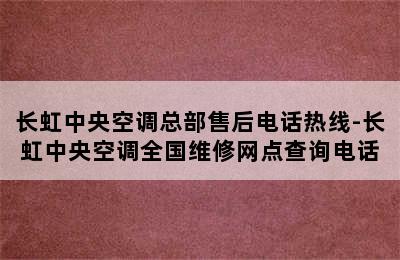 长虹中央空调总部售后电话热线-长虹中央空调全国维修网点查询电话