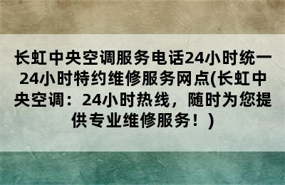 长虹中央空调服务电话24小时统一24小时特约维修服务网点(长虹中央空调：24小时热线，随时为您提供专业维修服务！)