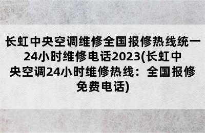 长虹中央空调维修全国报修热线统一24小时维修电话2023(长虹中央空调24小时维修热线：全国报修免费电话)