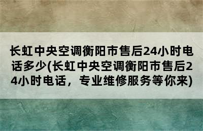 长虹中央空调衡阳市售后24小时电话多少(长虹中央空调衡阳市售后24小时电话，专业维修服务等你来)