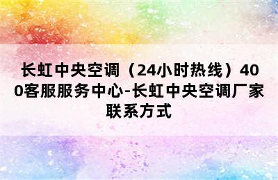 长虹中央空调（24小时热线）400客服服务中心-长虹中央空调厂家联系方式