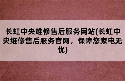 长虹中央维修售后服务网站(长虹中央维修售后服务官网，保障您家电无忧)