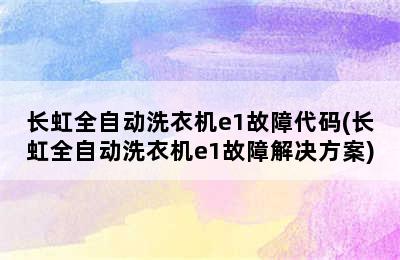 长虹全自动洗衣机e1故障代码(长虹全自动洗衣机e1故障解决方案)