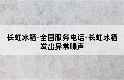 长虹冰箱-全国服务电话-长虹冰箱发出异常噪声