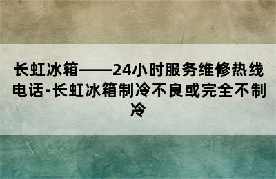 长虹冰箱——24小时服务维修热线电话-长虹冰箱制冷不良或完全不制冷