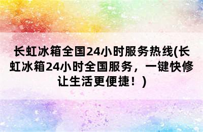 长虹冰箱全国24小时服务热线(长虹冰箱24小时全国服务，一键快修让生活更便捷！)