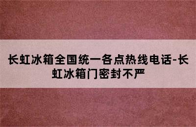 长虹冰箱全国统一各点热线电话-长虹冰箱门密封不严