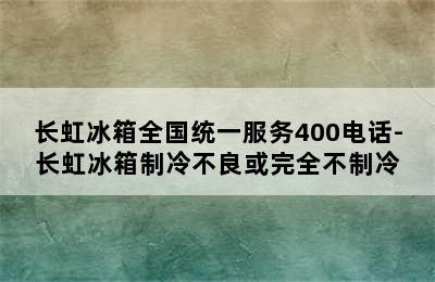 长虹冰箱全国统一服务400电话-长虹冰箱制冷不良或完全不制冷