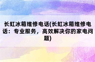 长虹冰箱维修电话(长虹冰箱维修电话：专业服务，高效解决你的家电问题)