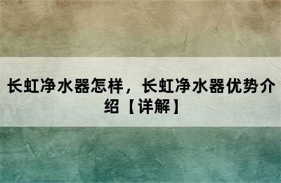 长虹净水器怎样，长虹净水器优势介绍【详解】