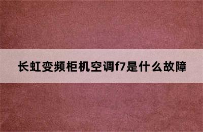 长虹变频柜机空调f7是什么故障