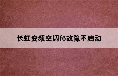 长虹变频空调f6故障不启动