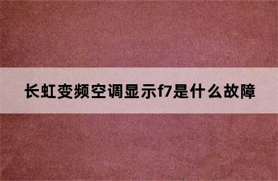 长虹变频空调显示f7是什么故障