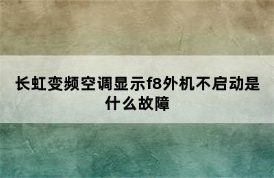 长虹变频空调显示f8外机不启动是什么故障