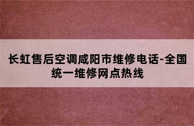 长虹售后空调咸阳市维修电话-全国统一维修网点热线