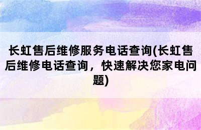 长虹售后维修服务电话查询(长虹售后维修电话查询，快速解决您家电问题)