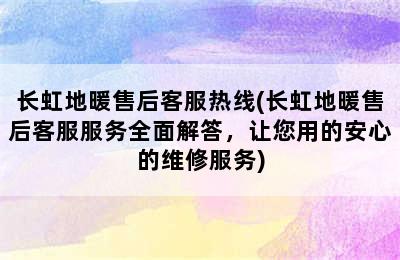 长虹地暖售后客服热线(长虹地暖售后客服服务全面解答，让您用的安心的维修服务)