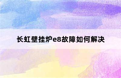 长虹壁挂炉e8故障如何解决