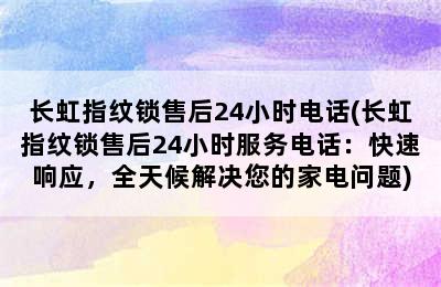 长虹指纹锁售后24小时电话(长虹指纹锁售后24小时服务电话：快速响应，全天候解决您的家电问题)