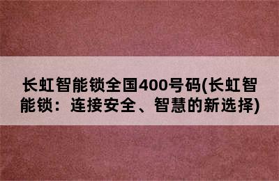 长虹智能锁全国400号码(长虹智能锁：连接安全、智慧的新选择)