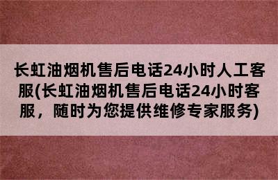 长虹油烟机售后电话24小时人工客服(长虹油烟机售后电话24小时客服，随时为您提供维修专家服务)