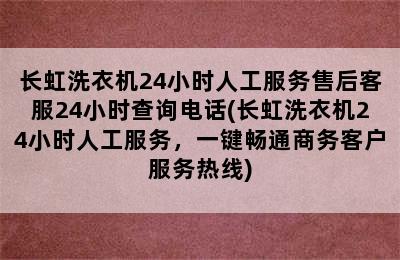 长虹洗衣机24小时人工服务售后客服24小时查询电话(长虹洗衣机24小时人工服务，一键畅通商务客户服务热线)