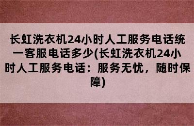 长虹洗衣机24小时人工服务电话统一客服电话多少(长虹洗衣机24小时人工服务电话：服务无忧，随时保障)