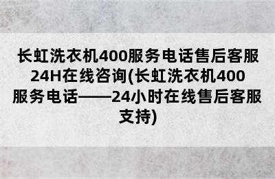 长虹洗衣机400服务电话售后客服24H在线咨询(长虹洗衣机400服务电话——24小时在线售后客服支持)