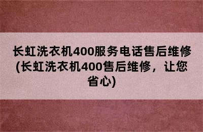 长虹洗衣机400服务电话售后维修(长虹洗衣机400售后维修，让您省心)