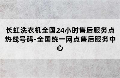 长虹洗衣机全国24小时售后服务点热线号码-全国统一网点售后服务中心