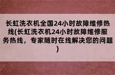 长虹洗衣机全国24小时故障维修热线(长虹洗衣机24小时故障维修服务热线，专家随时在线解决您的问题)