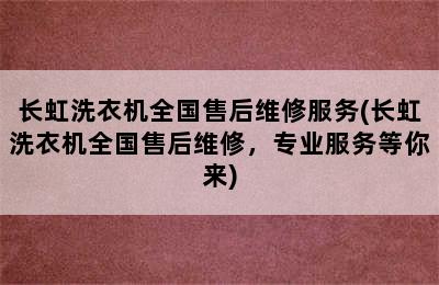 长虹洗衣机全国售后维修服务(长虹洗衣机全国售后维修，专业服务等你来)